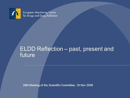 ELDD Reflection – past, present and future 29th Meeting of the Scientific Committee, 18 Nov 2008.