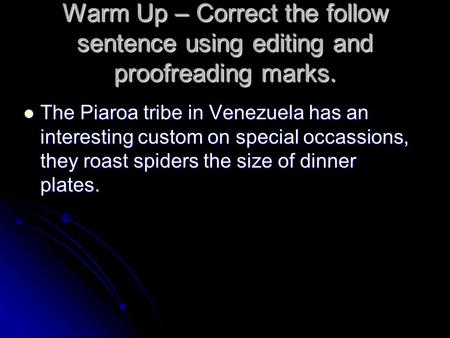 Warm Up – Correct the follow sentence using editing and proofreading marks. The Piaroa tribe in Venezuela has an interesting custom on special occassions,