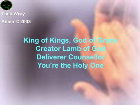 King of Kings, God of Grace Creator Lamb of God Deliverer Counsellor You’re the Holy One.