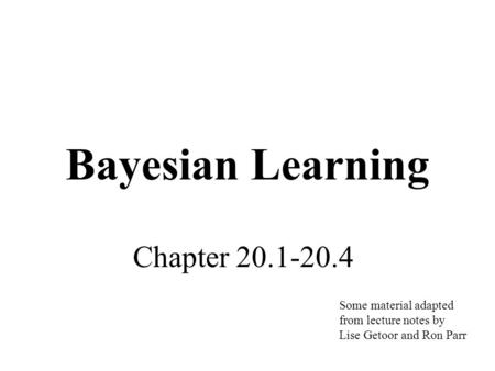 Bayesian Learning Chapter 20.1-20.4 Some material adapted from lecture notes by Lise Getoor and Ron Parr.