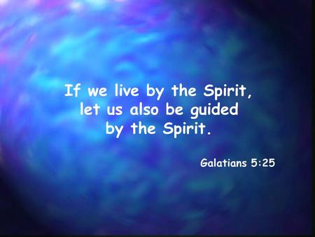 If we live by the Spirit, let us also be guided by the Spirit.