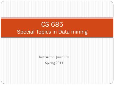 Instructor: Jinze Liu Spring 2014 CS 685 Special Topics in Data mining.
