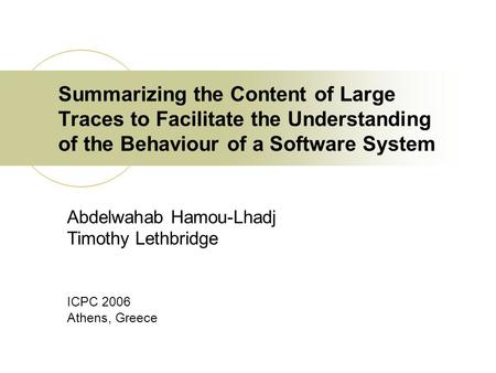 Summarizing the Content of Large Traces to Facilitate the Understanding of the Behaviour of a Software System Abdelwahab Hamou-Lhadj Timothy Lethbridge.
