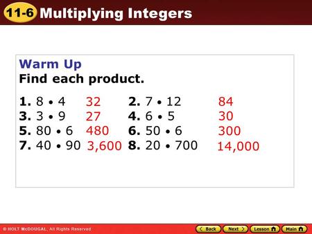 11-6 Multiplying Integers Warm Up Find each product. 1. 8 42. 7 12 3. 3 94. 6 5 5. 80 66. 50 6 7. 40 908. 20 700 32 84 27 30 480 300 3,600 14,000.
