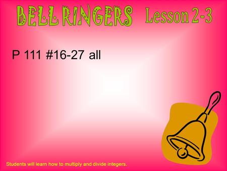 Students will learn how to multiply and divide integers. P 111 #16-27 all.