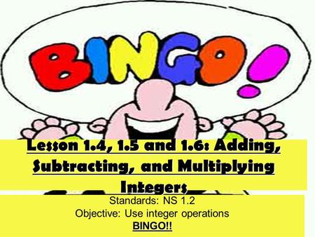 Lesson 1.4, 1.5 and 1.6: Adding, Subtracting, and Multiplying Integers Standards: NS 1.2 Objective: Use integer operationsBINGO!!