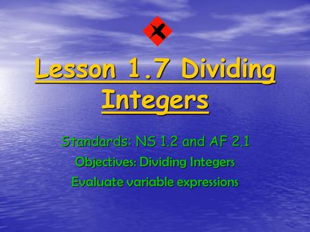 Lesson 1.7 Dividing Integers Standards: NS 1.2 and AF 2.1 Objectives: Dividing Integers Evaluate variable expressions.