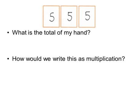 What is the total of my hand? How would we write this as multiplication?