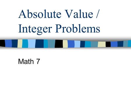 Absolute Value / Integer Problems Math 7 More Absolute Value Problems Before, we found the absolute value of just one number. Now, we will see integer.