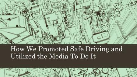 How We Promoted Safe Driving and Utilized the Media To Do It.