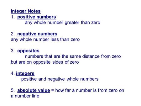 Integer Notes 1. positive numbers any whole number greater than zero 2. negative numbers any whole number less than zero 3. opposites numbers that are.