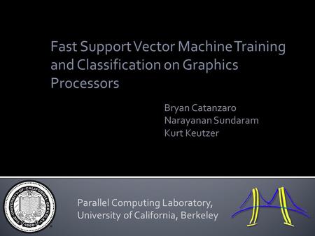 Fast Support Vector Machine Training and Classification on Graphics Processors Bryan Catanzaro Narayanan Sundaram Kurt Keutzer Parallel Computing Laboratory,