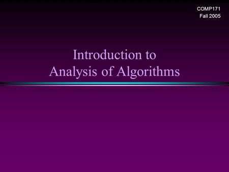 Introduction to Analysis of Algorithms COMP171 Fall 2005.