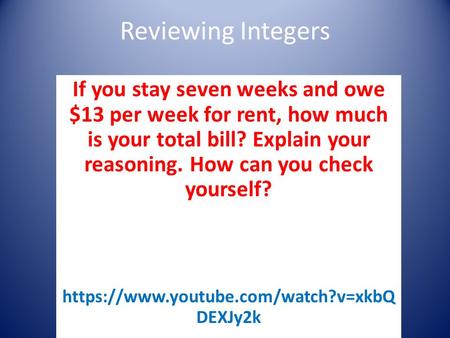 Reviewing Integers If you stay seven weeks and owe $13 per week for rent, how much is your total bill? Explain your reasoning. How can you check yourself?