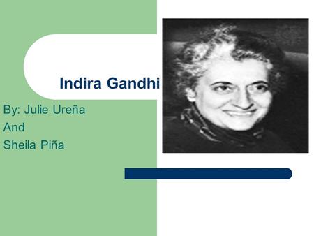 Indira Gandhi By: Julie Ureña And Sheila Piña. Childhood Indira Gandhi was born on November 19 1917 in Allahabad. Her parents were truly in love with.