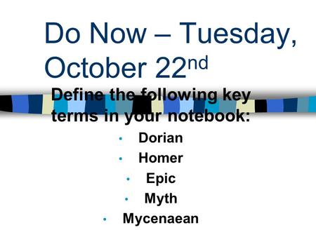 Do Now – Tuesday, October 22 nd Define the following key terms in your notebook: Dorian Homer Epic Myth Mycenaean.
