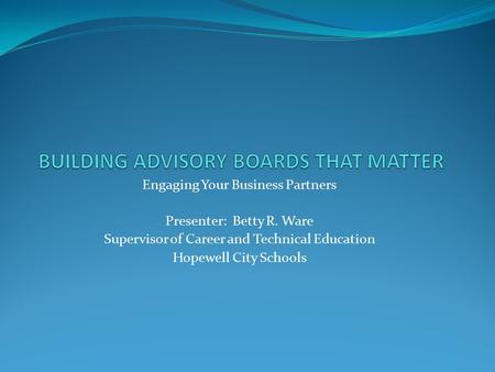 Engaging Your Business Partners Presenter: Betty R. Ware Supervisor of Career and Technical Education Hopewell City Schools.
