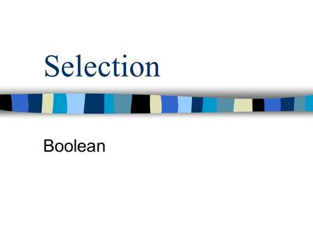 Selection Boolean What is Boolean ? Boolean is a set with only two values : –true –false true and false are standard identifiers in Pascal, called Boolean.