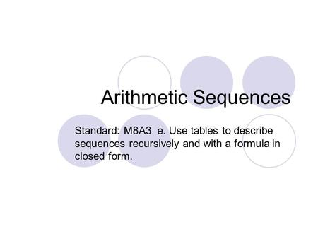 Arithmetic Sequences Standard: M8A3 e. Use tables to describe sequences recursively and with a formula in closed form.