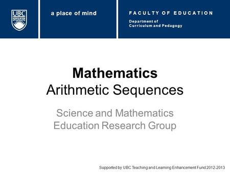 Mathematics Arithmetic Sequences Science and Mathematics Education Research Group Supported by UBC Teaching and Learning Enhancement Fund 2012-2013 Department.
