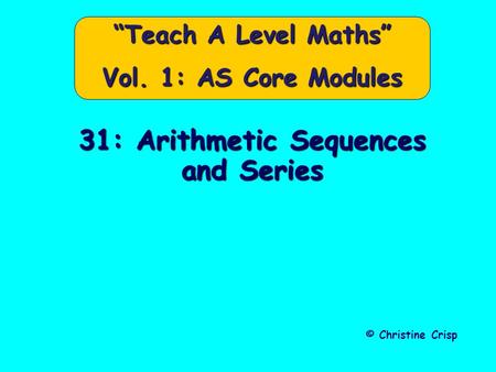 31: Arithmetic Sequences and Series © Christine Crisp “Teach A Level Maths” Vol. 1: AS Core Modules.