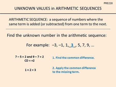 UNKNOWN VALUES in ARITHMETIC SEQUENCES PRE228 ARITHMETIC SEQUENCE: a sequence of numbers where the same term is added (or subtracted) from one term to.