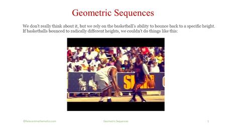 Geometric Sequences 1©Relevantmathematics.com Geometric Sequences We don’t really think about it, but we rely on the basketball’s ability to bounce back.