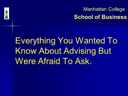 Everything You Wanted To Know About Advising But Were Afraid To Ask. Everything You Wanted To Know About Advising But Were Afraid To Ask. School of Business.