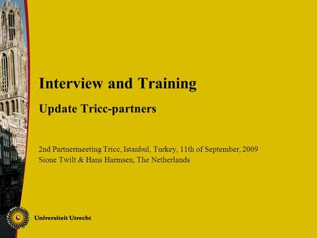 Interview and Training Update Tricc-partners 2nd Partnermeeting Tricc, Istanbul, Turkey, 11th of September, 2009 Sione Twilt & Hans Harmsen, The Netherlands.