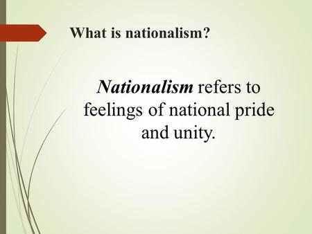 What is nationalism? Nationalism refers to feelings of national pride and unity.