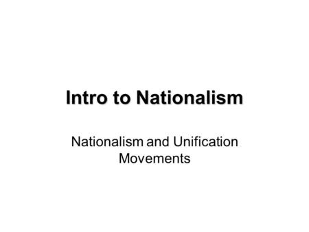 Intro to Nationalism Nationalism and Unification Movements.