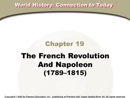 Chapter 19 The French Revolution And Napoleon (1789–1815) Copyright © 2003 by Pearson Education, Inc., publishing as Prentice Hall, Upper Saddle River,