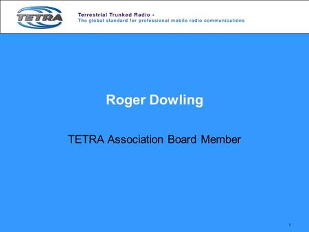1 Roger Dowling TETRA Association Board Member. 2 A TETRA Market Overview.