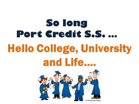 So long Port Credit S.S. … Hello College, University and Life….