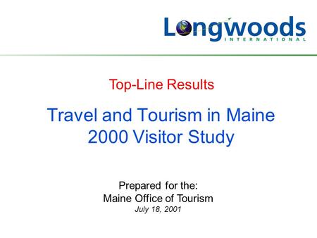 Travel and Tourism in Maine 2000 Visitor Study Prepared for the: Maine Office of Tourism July 18, 2001 Top-Line Results.