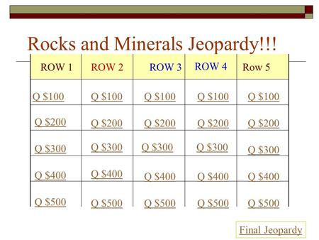 Rocks and Minerals Jeopardy!!! ROW 1ROW 2ROW 3 ROW 4 Row 5 Q $100 Q $200 Q $300 Q $400 Q $500 Q $100 Q $200 Q $300 Q $400 Q $500 Final Jeopardy.