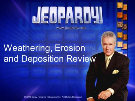 Weathering, Erosion and Deposition Review. Jeopardy Round 1 The Changing Earth WED?ErosionMore WED? Miscellaneous 100 200 300 400 500 Double Jeopardy.