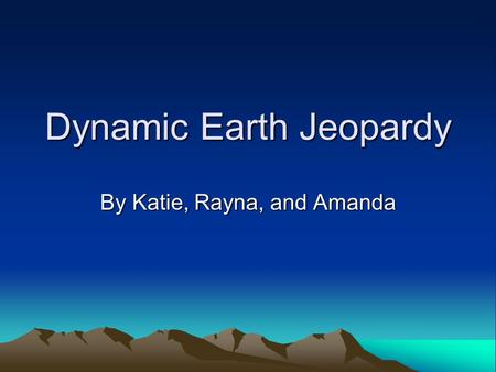 Dynamic Earth Jeopardy By Katie, Rayna, and Amanda.