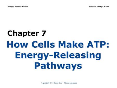 Copyright © 2005 Brooks/Cole — Thomson Learning Biology, Seventh Edition Solomon Berg Martin Chapter 7 How Cells Make ATP: Energy-Releasing Pathways.