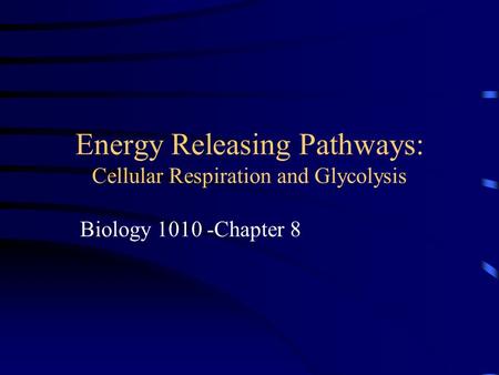 Energy Releasing Pathways: Cellular Respiration and Glycolysis Biology 1010 -Chapter 8.