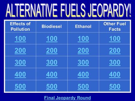 Effects of Pollution BiodieselEthanol Other Fuel Facts 100 200 300 400 500 Final Jeopardy Round.