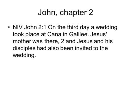 John, chapter 2 NIV John 2:1 On the third day a wedding took place at Cana in Galilee. Jesus' mother was there, 2 and Jesus and his disciples had also.