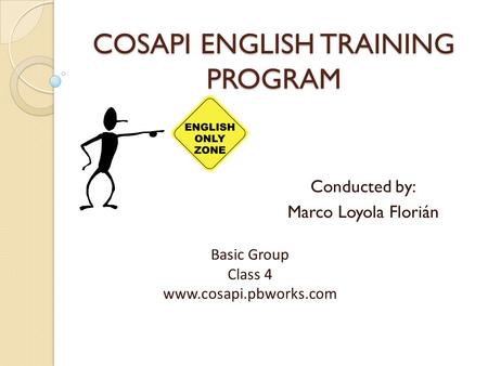 COSAPI ENGLISH TRAINING PROGRAM Conducted by: Marco Loyola Florián Basic Group Class 4 www.cosapi.pbworks.com.