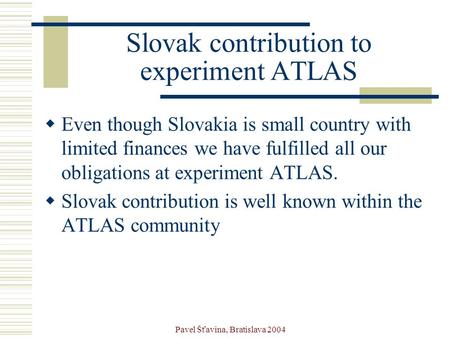 Pavel Šťavina, Bratislava 2004 Slovak contribution to experiment ATLAS  Even though Slovakia is small country with limited finances we have fulfilled.