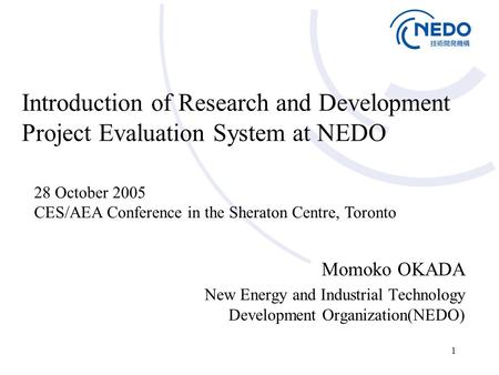 1 Introduction of Research and Development Project Evaluation System at NEDO Momoko OKADA New Energy and Industrial Technology Development Organization(NEDO)