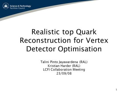 1 Realistic top Quark Reconstruction for Vertex Detector Optimisation Talini Pinto Jayawardena (RAL) Kristian Harder (RAL) LCFI Collaboration Meeting 23/09/08.
