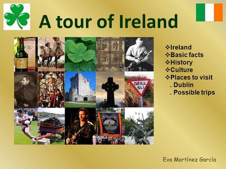 A tour of Ireland Eva Martínez García  Ireland  Basic facts  History  Culture  Places to visit. Dublin. Possible trips.