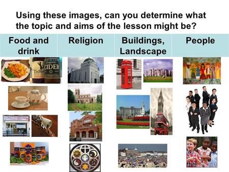 Food and drink ReligionBuildings, Landscape People Using these images, can you determine what the topic and aims of the lesson might be?