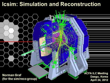 Lcsim: Simulation and Reconstruction ACFA ILC Meeting Daegu, Korea April 24, 2012 Norman Graf (for the sim/reco group)