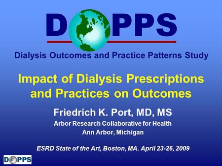 Dialysis Outcomes and Practice Patterns Study Impact of Dialysis Prescriptions and Practices on Outcomes Friedrich K. Port, MD, MS Arbor Research Collaborative.